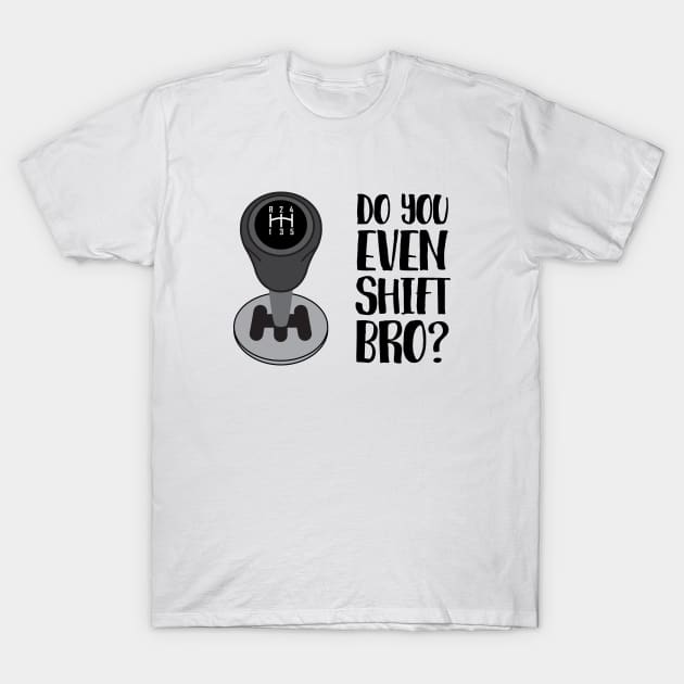 Do You Even Shift Bro? T-Shirt by beejammerican